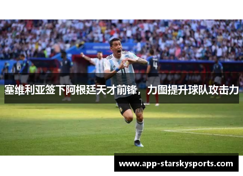 塞维利亚签下阿根廷天才前锋，力图提升球队攻击力