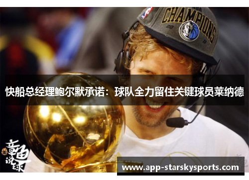 快船总经理鲍尔默承诺：球队全力留住关键球员莱纳德