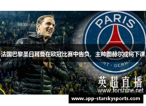法国巴黎圣日耳曼在欧冠比赛中告负，主帅图赫尔或将下课