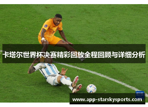 卡塔尔世界杯决赛精彩回放全程回顾与详细分析