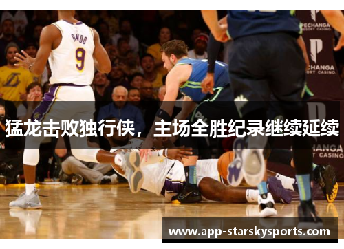 猛龙击败独行侠，主场全胜纪录继续延续