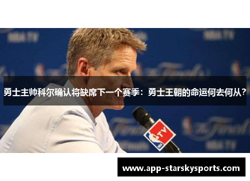 勇士主帅科尔确认将缺席下一个赛季：勇士王朝的命运何去何从？