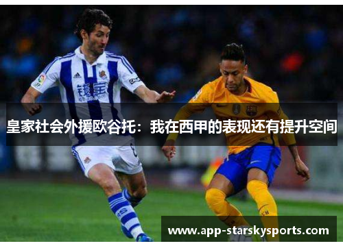 皇家社会外援欧谷托：我在西甲的表现还有提升空间