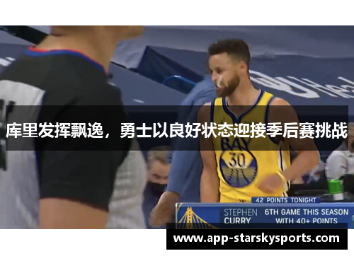 库里发挥飘逸，勇士以良好状态迎接季后赛挑战