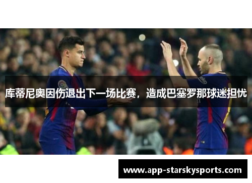 库蒂尼奥因伤退出下一场比赛，造成巴塞罗那球迷担忧