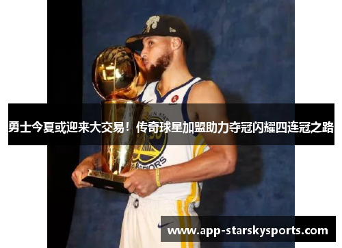 勇士今夏或迎来大交易！传奇球星加盟助力夺冠闪耀四连冠之路